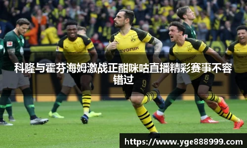 科隆与霍芬海姆激战正酣咪咕直播精彩赛事不容错过