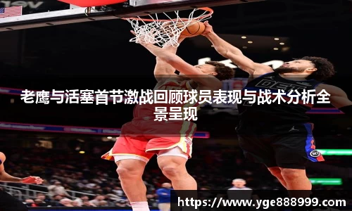 老鹰与活塞首节激战回顾球员表现与战术分析全景呈现